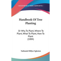 Handbook Of Tree Planting: Or Why To Plant, Where To Plant, What To Plant, How To Plant (1884)