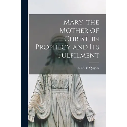 Mary, the Mother of Christ, in Prophecy and Its Fulfilment [microform]
