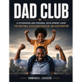 DAD Club: A Fatherhood and Personal Development Guide for Emotional Regulation, Discipline, and Reintegration