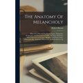 The Anatomy Of Melancholy: What It Is, With All The Kinds, Causes, Symptoms, Prognostics, And Several Cures Of It: In Three Partitions, With Their Sev