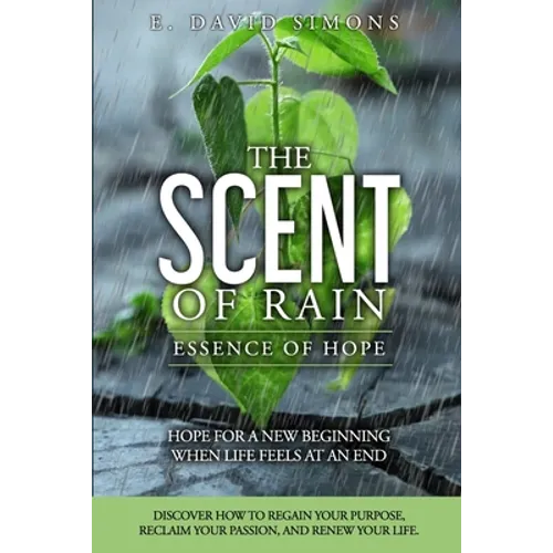 The Scent of Rain-Essence of Hope: Hope for a new beginning when life feels at an end. Discover How to regain your purpose, reclaim your passion, rene