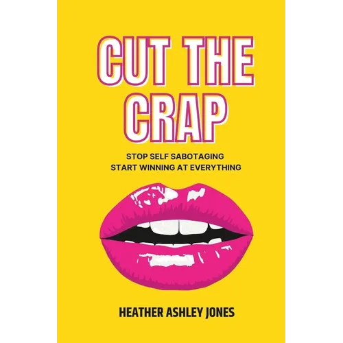 Cut the Crap: Stop Self Sabotaging Start Winning at Everything