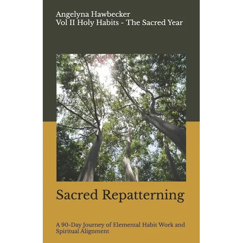 Sacred Repatterning: A 90-Day Journey of Elemental Habit Work and Spiritual Alignment Building New Rhythms with the Elements and the Moon Volume II of