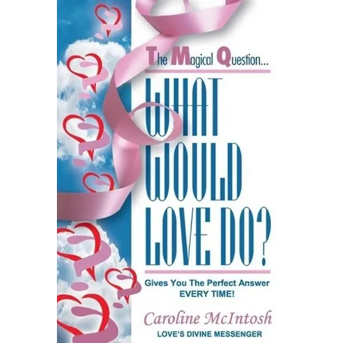 What Would LOVE Do?: The Magical Question That Gives You The Perfect Answer - Everytime!
