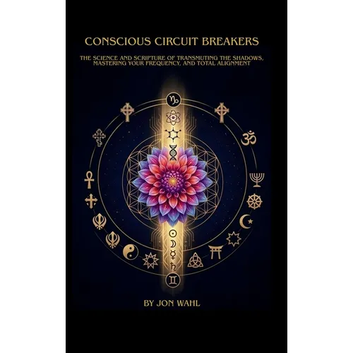 Conscious Circuit Breakers: The science and scripture of transmuting the shadows, mastering your frequency, and total alignment