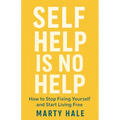 Self Help Is No Help: How to Stop Fixing Yourself And Start Living Free
