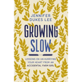 Growing Slow: Lessons on Un-Hurrying Your Heart from an Accidental Farm Girl