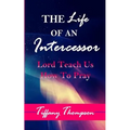The Life Of An Intercessor: Teach Us How To Pray