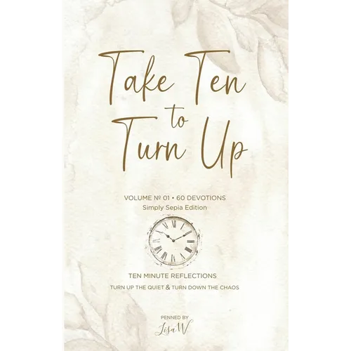 Take Ten to Turn Up - Simply Sepia Edition: Ten Minute Reflections Turn Up the Quiet & Turn Down the Chaos