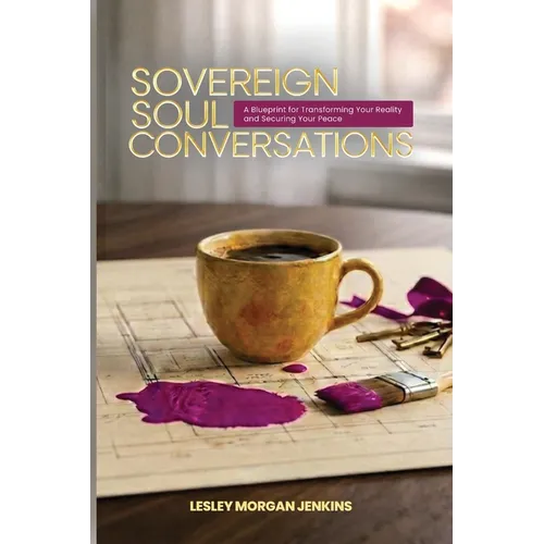 Sovereign Soul Conversations: A Blueprint for Transforming Your Reality and Securing Your Peace