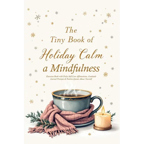 The Tiny Book of Holiday Calm A Mindfulness Exercises Book with Daily Self-Care Affirmations, Gratitude Journal Prompts & Positive Quotes About Yourse