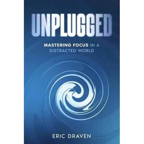Unplugged: Mastering Focus in a Distracted World
