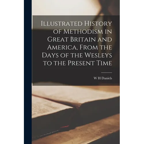 Illustrated History of Methodism in Great Britain and America, From the Days of the Wesleys to the Present Time