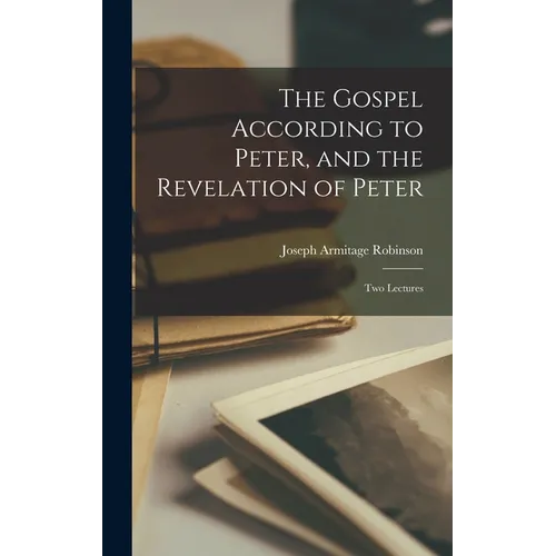 The Gospel According to Peter, and the Revelation of Peter: Two Lectures
