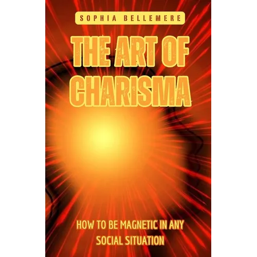 The Art of Charisma: How to Be Magnetic in Any Social Situation