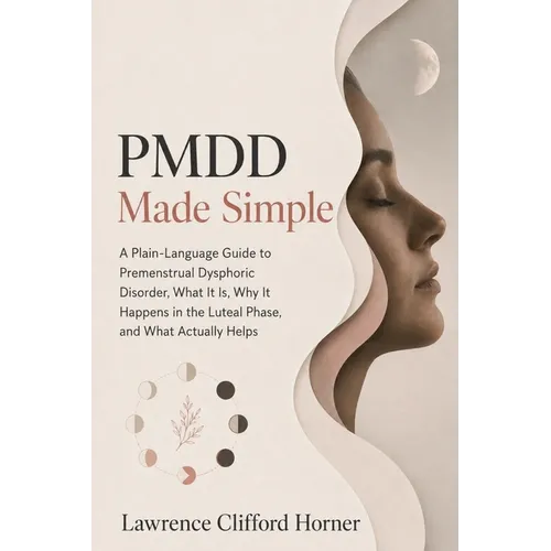 PMDD Made Simple: A Plain-Language Guide to Premenstrual Dysphoric Disorder, What It Is, Why It Happens in the Luteal Phase, and What Actually Helps