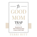 The Good Mom Trap: Break the LIE that GOOD parenting creates GODLY kids