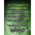 Automatic Wealth, The Secrets of the Millionaire Mind-Including: As a Man Thinketh, The Science of Getting Rich, The Way to Wealth and Think and Grow