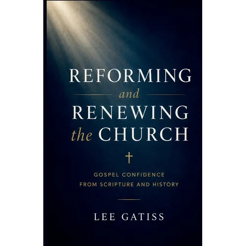 Reforming and Renewing the Church: Gospel Confidence from Scripture and History