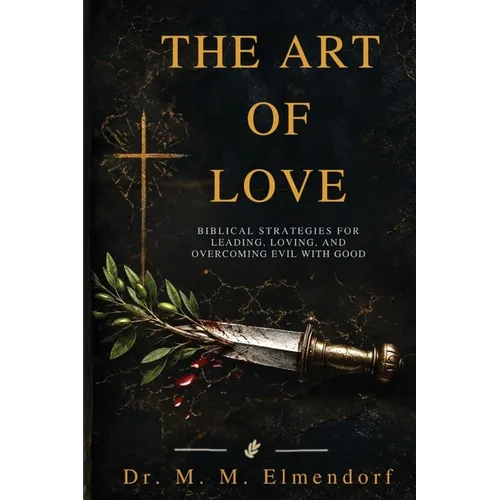 The Art of Love: Biblical Strategies for Leading, Loving, and Overcoming Evil with Good