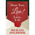 Dear You, Live! Love, Life: Awaking your spirit, overcoming fears & excuses, and living a purposeful, fulfilling life