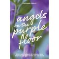 Angels on the Purple Floor: A Mother's Memoir of Losing a Son, and the God Who Never Left the Room