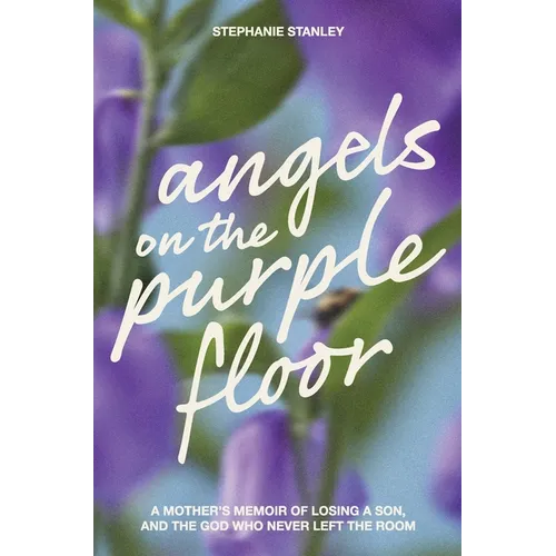 Angels on the Purple Floor: A Mother's Memoir of Losing a Son, and the God Who Never Left the Room