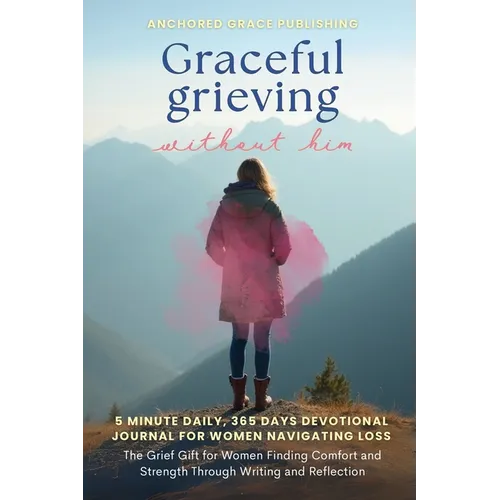 Graceful Grieving Without Him (5 Minute Daily, 365 Days Devotional Journal for Women Navigating Loss)