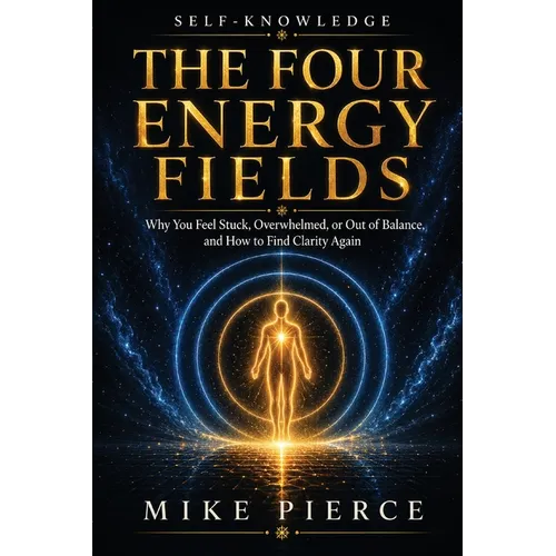 The Four Energy Fields: Why You Feel Stuck, Overwhelmed, or Out of Balance, and How to Find Clarity Again
