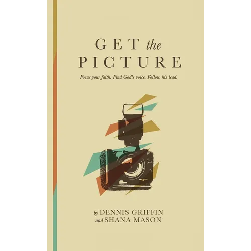 Get the Picture: Focus your faith. find God's voice. Follow his lead.: Focus your faith. find God's voice.: Focus your faith
