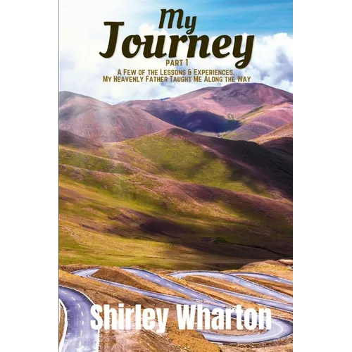My Journey to Here: A Few of the Lessons & Experiences, My Heavenly Father Taught Me Along the Way: A Few Lessons & Experiences, My Heavenly Father Ta