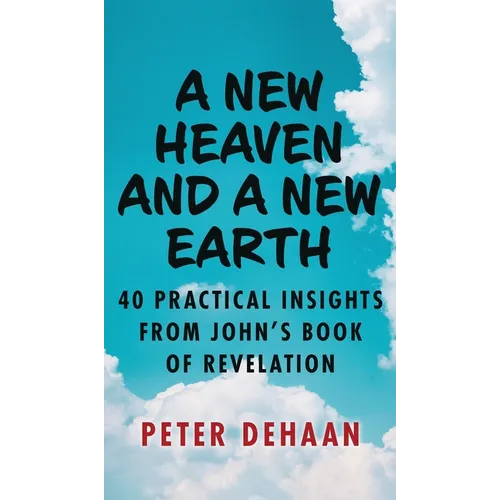 A New Heaven and a New Earth: 40 Practical Insights from John's Book of Revelation