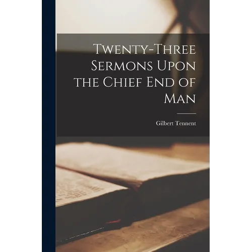Twenty-Three Sermons Upon the Chief end of Man