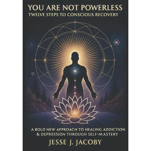 You Are Not Powerless: Twelve Steps to Conscious Recovery (A Bold New Approach to Healing Depression & Addiction Through Self-Mastery)