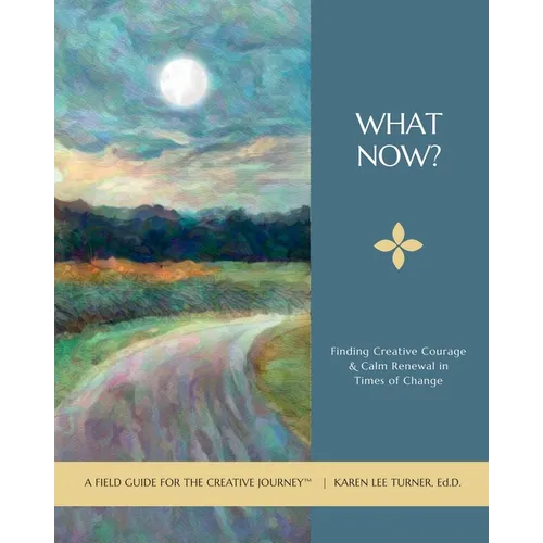 What Now?: Finding Creative Courage & Calm Renewal in Times of Change