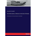 The Christian System, in Reference to the Union of Christians: And a Restoration of Primitive Christianity...Fourth Edition