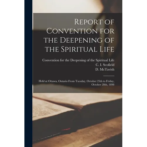 Report of Convention for the Deepening of the Spiritual Life [microform]: Held at Ottawa, Ontario From Tuesday, October 25th to Friday, October 28th,