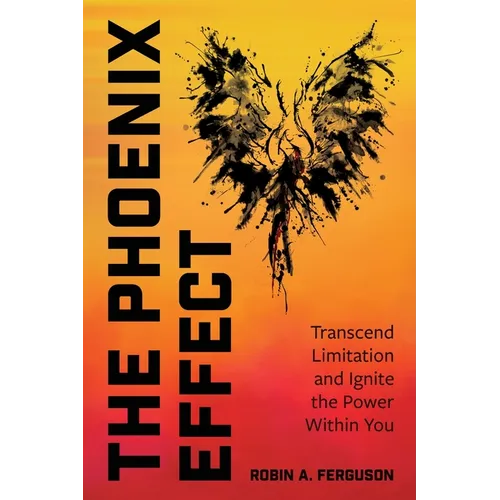 The Phoenix Effect: Transcend Limitation and Ignite the Power Within You