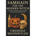 Samhain for the Modern Witch: Ancestral Wisdom, Shadow Work, and the Witch's New Year: A Practical Guide to Rituals, Ancestral Connection, and Seasona