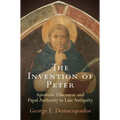 The Invention of Peter: Apostolic Discourse and Papal Authority in Late Antiquity