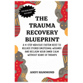 The Trauma Recovery Blueprint: A 4-Step Nervous System Reset to Release Stored Emotional Wounds and Reclaim Your Inner Calm Without Years of Therapy