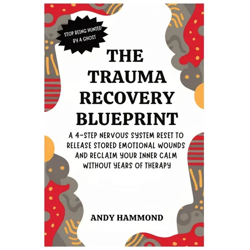 The Trauma Recovery Blueprint: A 4-Step Nervous System Reset to Release Stored Emotional Wounds and Reclaim Your Inner Calm Without Years of Therapy