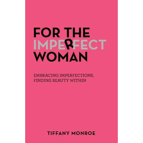 For the Imperfect Woman: Embracing Imperfections, Finding Beauty Within