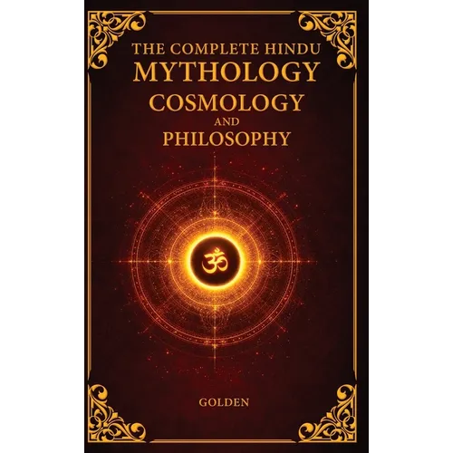 The Complete Hindu Mythology, Cosmology And Philosophy: A Complete Guide of the Hindu Mythologies - Ramayana, Mahabharata, Puranas Answers to The Secr