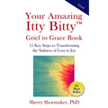 Your Amazing Itty Bitty(TM) Grief to Grace Book: 15 Key Steps to Transforming the Sadness of Loss to Joy
