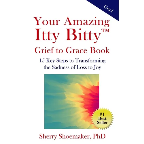 Your Amazing Itty Bitty(TM) Grief to Grace Book: 15 Key Steps to Transforming the Sadness of Loss to Joy