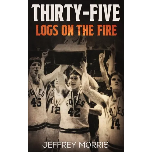 Thirty-Five Logs on the Fire: The Story Of the 1984 McLeansboro Foxes' Undefeated Season