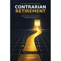 Contrarian Retirement How to Design a Life You Do Not Need to Escape From Live Rich Don't Die Rich: Live Rich Don't Die Rich