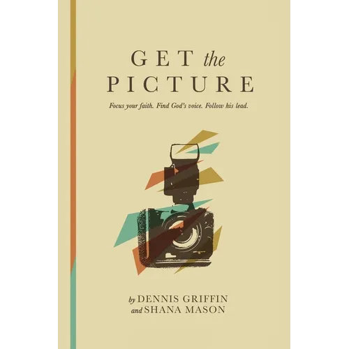 Get the Picture: Focus Your Faith. Find God's Voice. Follow His Lead.