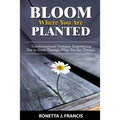 Bloom Where You are Planted: Transformational Strategies Empowering You to Grow Through What You Go Through